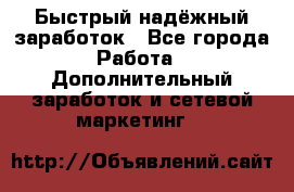 Быстрый надёжный заработок - Все города Работа » Дополнительный заработок и сетевой маркетинг   
